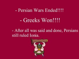- Persian Wars Ended!!!! - Greeks Won!!!! - After all was said and done, Persians still ruled Ionia. 