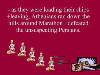 - as they were loading their ships   +leaving, Athenians ran down the hills around Marathon +defeated the unsuspecting Persians. 