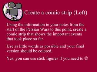 Create a comic strip (Left) Using the information in your notes from the start of the Persian Wars to this point, create a comic strip that shows the important events that took place so far. Use as little words as possible and your final version should be colored. Yes, you can use stick figures if you need to   