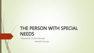 THE PERSON WITH SPECIAL
NEEDS
Prepared by: Charlton Bernabe
Maribeth Gorospe
 