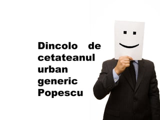 Dincolo de cetateanul urban generic Popescu  