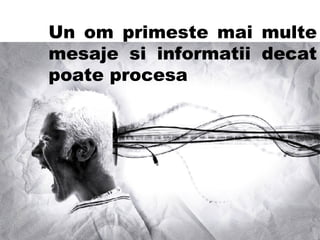 Un om primeste mai multe mesaje si informatii decat poate procesa 