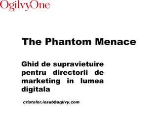 The Phantom Menace Ghid de supravietuire pentru directorii de marketing in lumea digitala [email_address] 