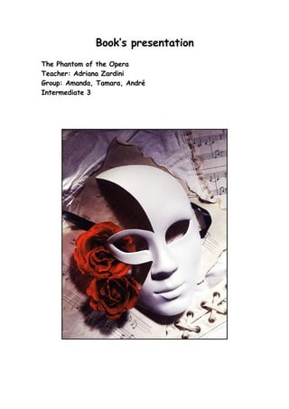 Book’s presentation
The Phantom of the Opera
Teacher: Adriana Zardini
Group: Amanda, Tamara, André
Intermediate 3
 
