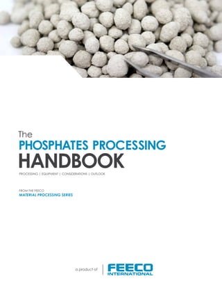 The
HANDBOOK
PHOSPHATES PROCESSING
PROCESSING | EQUIPMENT | CONSIDERATIONS | OUTLOOK
FROM THE FEECO
MATERIAL PROCESSING SERIES
a product of
 