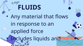 FLUIDS
• Any material that flows
in response to an
applied force
• Includes liquids and
 