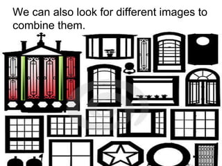 We can also look for different images to
combine them.

 