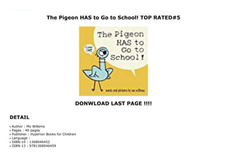 The Pigeon HAS to Go to School! TOP RATED#5
DONWLOAD LAST PAGE !!!!
DETAIL
Why does the Pigeon have to go to school? He already knows everything! And what if he doesn't like it? What if the teacher doesn't like him? What if he learns TOO MUCH!?!Ask not for whom the school bell rings; it rings for the Pigeon!
Author : Mo Willemsq
Pages : 40 pagesq
Publisher : Hyperion Books for Childrenq
Language :q
ISBN-10 : 1368046452q
ISBN-13 : 9781368046459q
 