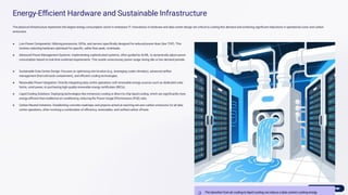 Energy-Eﬃcient Hardware and Sustainable Infrastructure
The physical infrastructure represents the largest energy consumption vector in enterprise IT. Innovations in hardware and data centre design are critical to curbing this demand and achieving signiﬁcant reductions in operational costs and carbon
emissions.
● Low-Power Components: Utilising processors, GPUs, and servers speciﬁcally designed for reduced power draw (low TDP). This
involves selecting hardware optimised for speciﬁc, rather than peak, workloads.
● Advanced Power Management Systems: Implementing sophisticated systems, often guided by AI/ML, to dynamically adjust power
consumption based on real-time workload requirements. This avoids unnecessary power usage during idle or low-demand periods.
● Sustainable Data Centre Design: Focuses on optimising site location (e.g., leveraging cooler climates), advanced airﬂow
management (hot/cold aisle containment), and eﬃcient cooling technologies.
● Renewable Power Integration: Directly integrating data centre operations with renewable energy sources such as dedicated solar
farms, wind power, or purchasing high-quality renewable energy certiﬁcates (RECs).
● Liquid Cooling Solutions: Deploying technologies like immersion cooling or direct-to-chip liquid cooling, which are signiﬁcantly more
energy-eﬃcient than traditional air conditioning, reducing the Power Usage Effectiveness (PUE) ratio.
● Carbon-Neutral Initiatives: Establishing concrete roadmaps and projects aimed at reaching net-zero carbon emissions for all data
centre operations, often involving a combination of eﬃciency, renewables, and veriﬁed carbon offsets.
The transition from air cooling to liquid cooling can reduce a data centre's cooling energy
 