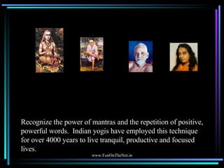 Recognize the power of mantras and the repetition of positive, powerful words.  Indian yogis have employed this technique ...