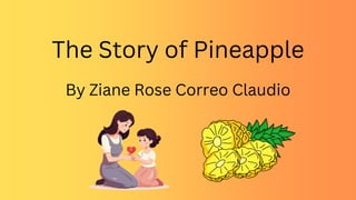 The Story of Pineapple
By Ziane Rose Correo Claudio
 
