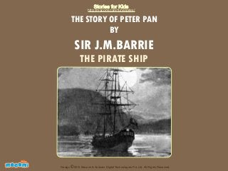 Stories for Kids

http://mocomi.com/fun/stories/

THE STORY OF PETER PAN
BY

SIR J.M.BARRIE
THE PIRATE SHIP

F UN FOR ME!

Design © 2012 Mocomi & Anibrain Digital Technologies Pvt. Ltd. All Rights Reserved.

 