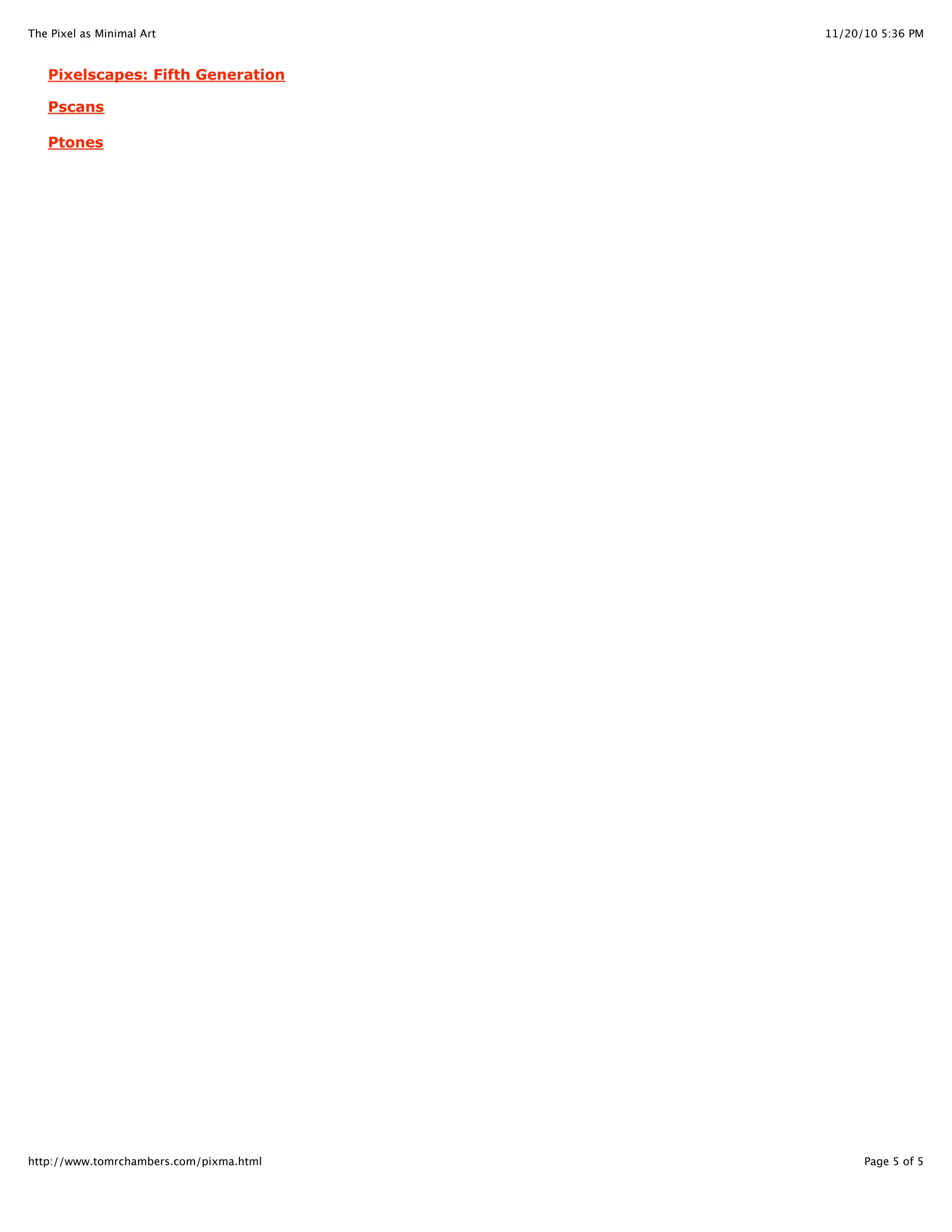 11/20/10 5:36 PMThe Pixel as Minimal Art
Page 5 of 5http://www.tomrchambers.com/pixma.html
Pixelscapes: Fifth Generation
Pscans
Ptones
 