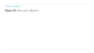 2. Why research?	


Myth #3: We can’t afford it	


16

 