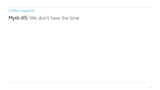2. Why research?	


Myth #5: We don’t have the time	


21

 