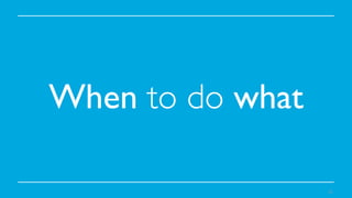 When to do what	

23

 