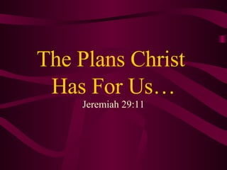The Plans Christ  Has For Us… Jeremiah 29:11 