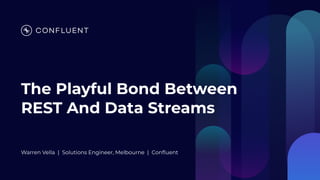 The Playful Bond Between
REST And Data Streams
Warren Vella | Solutions Engineer, Melbourne | Confluent
 