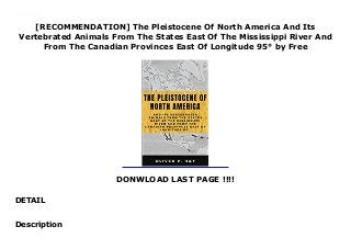 [RECOMMENDATION] The Pleistocene Of North America And Its
Vertebrated Animals From The States East Of The Mississippi River And
From The Canadian Provinces East Of Longitude 95° by Free
DONWLOAD LAST PAGE !!!!
DETAIL
Read The Pleistocene Of North America And Its Vertebrated Animals From The States East Of The Mississippi River And From The Canadian Provinces East Of Longitude 95° Ebook Online
Description
 