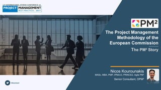 The Project Management
Methodology of the
European Commission
The PM² Story
Nicos Kourounakis
MASc, MBA, PMP, IPMA-D, PRINCE2, Agile PM²
Senior Consultant, OPM²
nkouroun
 