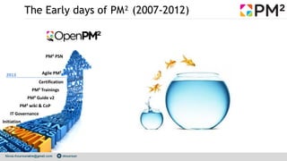 The Early days of PM² (2007-2012)
Initiation
IT Governance
PM² Trainings
Certification
Agile PM²
PM² wiki & CoP
PM² PSN
PM...
