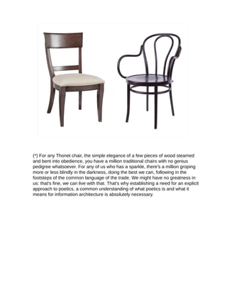 (*) For any Thonet chair, the simple elegance of a few pieces of wood steamed
and bent into obedience, you have a million ...