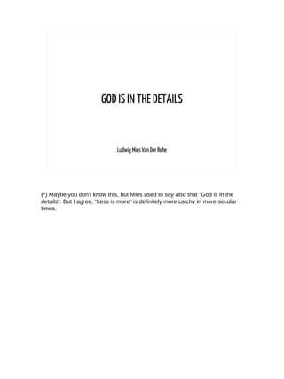 GOD IS IN THE DETAILS
Ludwig Mies VanDer Rohe
(*) Maybe you don't know this, but Mies used to say also that “God is in the...
