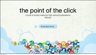the point of the click
a look at social media for high school publications
#thinkJ

@sarahjnichols

Sunday, October 13, 13

 