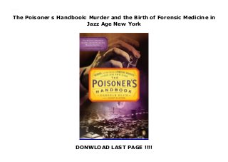 The Poisoner s Handbook: Murder and the Birth of Forensic Medicine in
Jazz Age New York
DONWLOAD LAST PAGE !!!!
The Poisoner s Handbook: Murder and the Birth of Forensic Medicine in Jazz Age New York
 