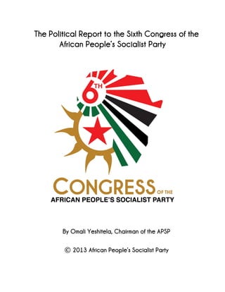 The Political Report to the Sixth Congress of the
African People’s Socialist Party
By Omali Yeshitela, Chairman of the APSP
© 2013 African People’s Socialist Party
 