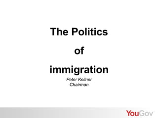 The Politics of immigration Peter Kellner Chairman 
