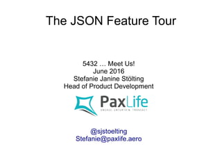The JSON Feature Tour
5432 … Meet Us!
June 2016
Stefanie Janine Stölting
Head of Product Development
@sjstoelting
Stefanie@paxlife.aero
 