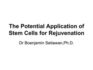 The Potential Application of Stem Cells for Rejuvenation Dr Boenjamin Setiawan,Ph.D. 