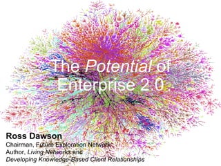 The  Potential  of Enterprise 2.0 Ross Dawson Chairman, Future Exploration Network Author,  Living Networks  and Developing Knowledge-Based Client Relationships 