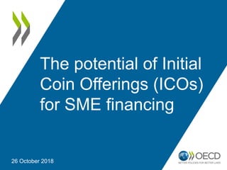 The potential of Initial
Coin Offerings (ICOs)
for SME financing
26 October 2018
 