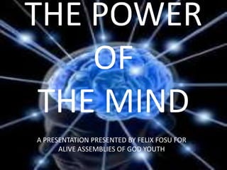 THE POWER OF THE MIND A PRESENTATION PRESENTED BY FELIX FOSU FOR ALIVE ASSEMBLIES OF GOD YOUTH 