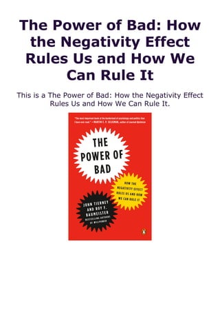 The Power of Bad: How
the Negativity Effect
Rules Us and How We
Can Rule It
This is a The Power of Bad: How the Negativity Effect
Rules Us and How We Can Rule It.
 