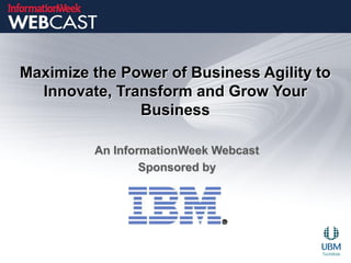 Maximize the Power of Business Agility to
  Innovate, Transform and Grow Your
               Business

         An InformationWeek Webcast
                 Sponsored by
 