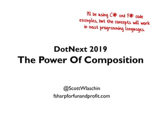 DotNext 2019
The Power Of Composition
@ScottWlaschin
fsharpforfunandprofit.com
 