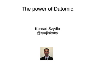 The power of Datomic
Konrad Szydlo
@ryujinkony
 