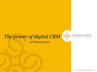 The power of digital CRM    customer centria
                            The Customer Engagement & Experience Company




          28 January 2011




                                  www.customercentria.com
 