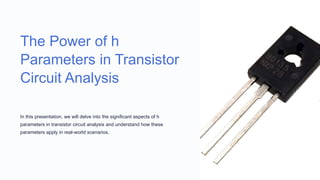 The Power of h
Parameters in Transistor
Circuit Analysis
In this presentation, we will delve into the significant aspects of h
parameters in transistor circuit analysis and understand how these
parameters apply in real-world scenarios.
 