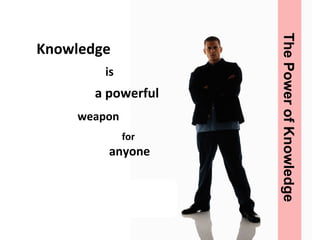 Knowledge is a powerful  weapon for  anyone The Power of Knowledge 