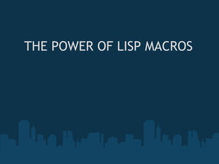 THE POWER OF LISP MACROS



            