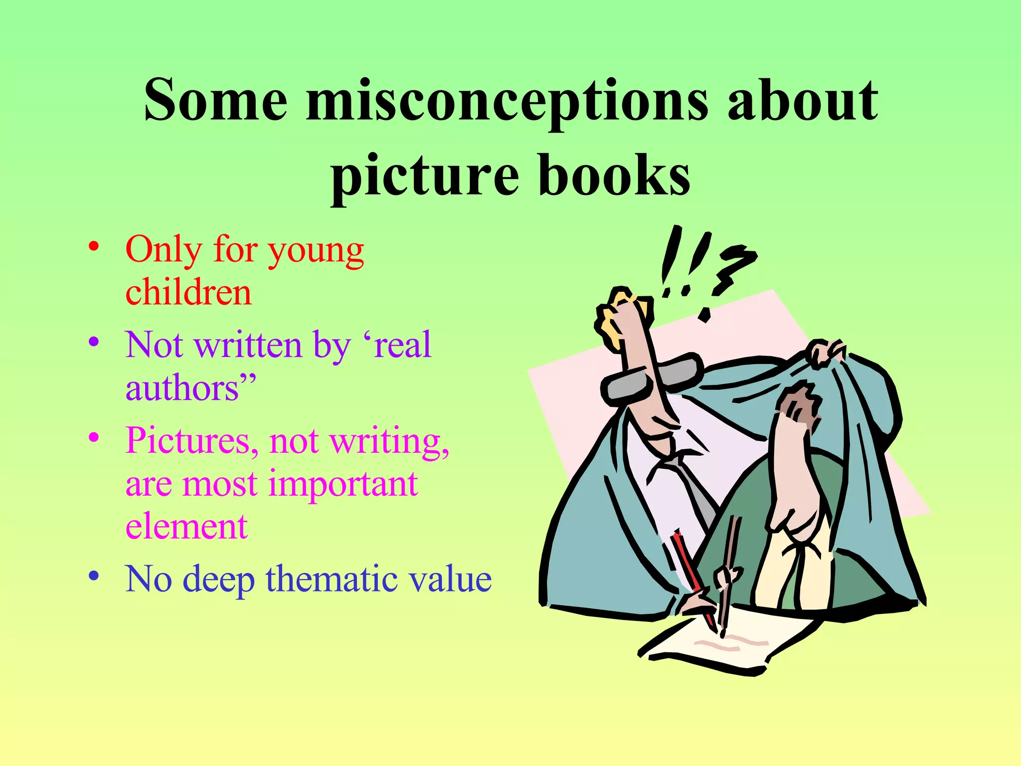Some misconceptions about picture books Only for young children Not written by ‘real authors” Pictures, not writing, are most important element No deep thematic value 