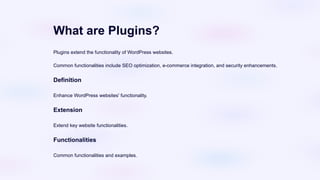 What are Plugins?
Plugins extend the functionality of WordPress websites.
Common functionalities include SEO optimization, e-commerce integration, and security enhancements.
Definition
Enhance WordPress websites' functionality.
Extension
Extend key website functionalities.
Functionalities
Common functionalities and examples.
 