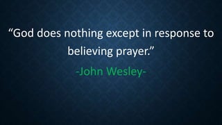 “God does nothing except in response to
believing prayer.”
-John Wesley-
 
