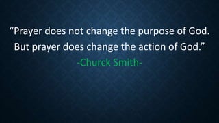“Prayer does not change the purpose of God.
But prayer does change the action of God.”
-Churck Smith-
 