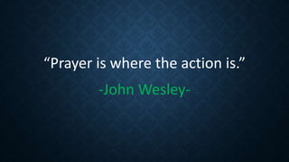“Prayer is where the action is.”
-John Wesley-
 