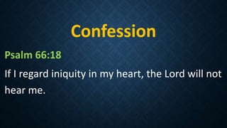 Confession
Psalm 66:18
If I regard iniquity in my heart, the Lord will not
hear me.
 